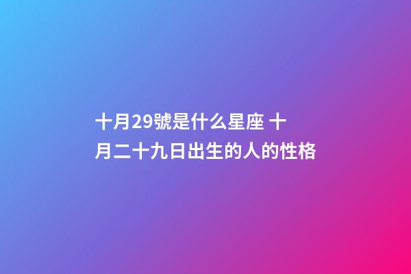 十月29號是什么星座 十月二十九日出生的人的性格-第1張-觀點-玄機派